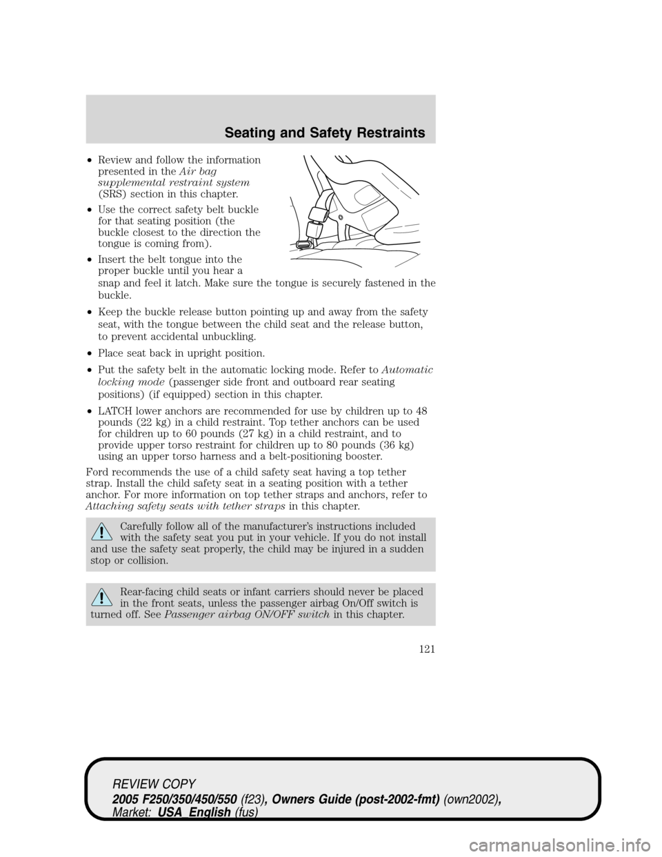 FORD SUPER DUTY 2005 1.G Owners Manual •Review and follow the information
presented in theAir bag
supplemental restraint system
(SRS) section in this chapter.
•Use the correct safety belt buckle
for that seating position (the
buckle cl