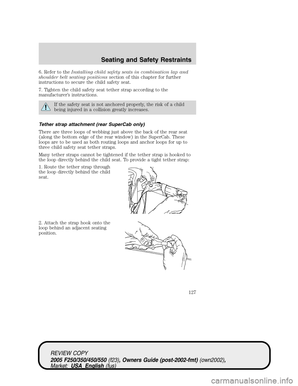 FORD SUPER DUTY 2005 1.G Owners Manual 6. Refer to theInstalling child safety seats in combination lap and
shoulder belt seating positionssection of this chapter for further
instructions to secure the child safety seat.
7. Tighten the chil