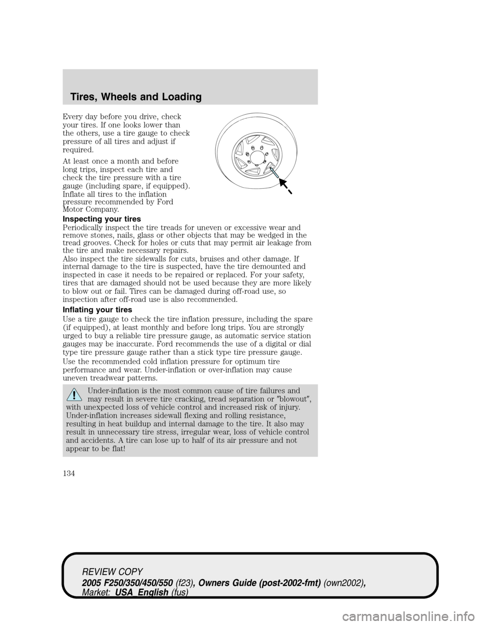FORD SUPER DUTY 2005 1.G Owners Manual Every day before you drive, check
your tires. If one looks lower than
the others, use a tire gauge to check
pressure of all tires and adjust if
required.
At least once a month and before
long trips, i FORD SUPER DUTY 2005 1.G Owners Manual Every day before you drive, check
your tires. If one looks lower than
the others, use a tire gauge to check
pressure of all tires and adjust if
required.
At least once a month and before
long trips, i