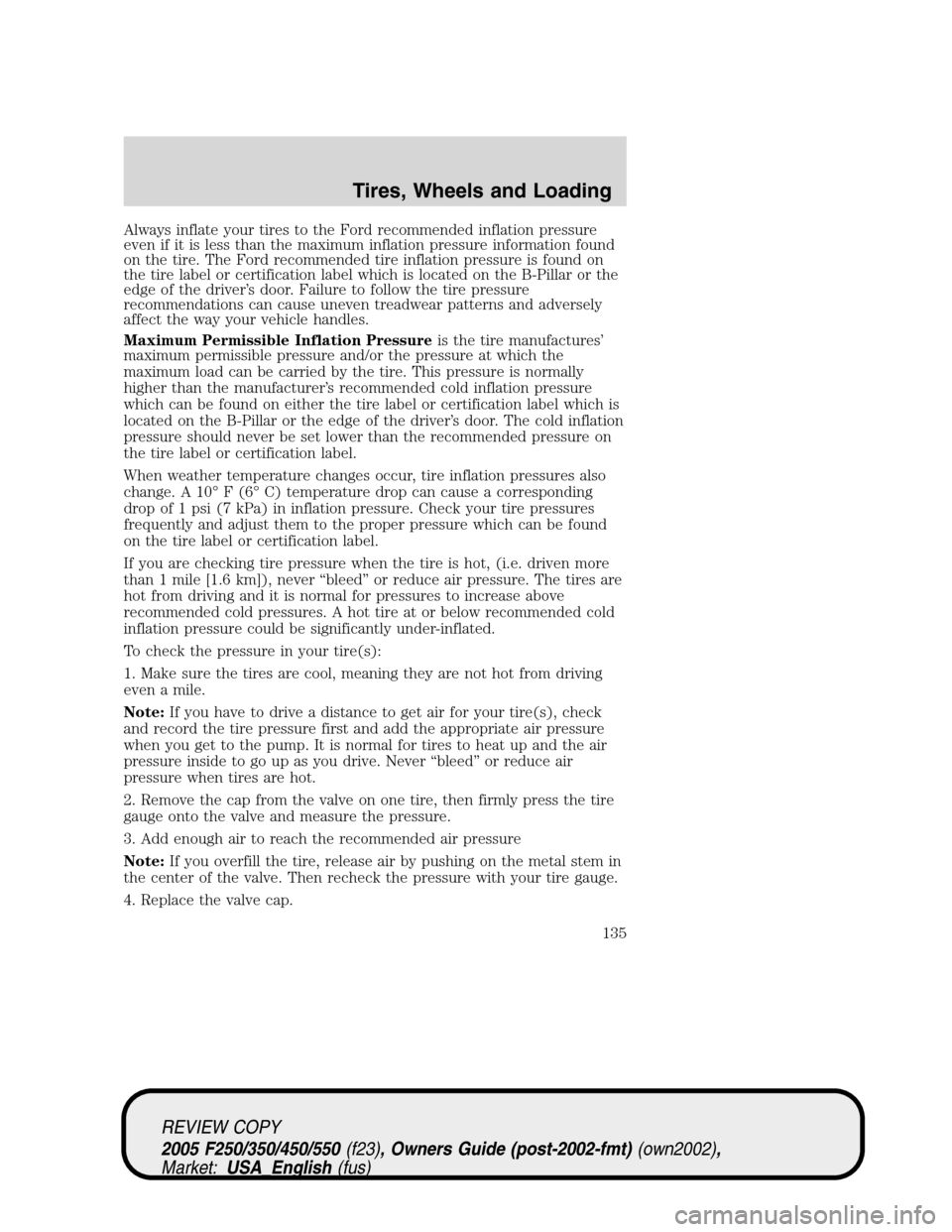 FORD SUPER DUTY 2005 1.G Owners Manual Always inflate your tires to the Ford recommended inflation pressure
even if it is less than the maximum inflation pressure information found
on the tire. The Ford recommended tire inflation pressure FORD SUPER DUTY 2005 1.G Owners Manual Always inflate your tires to the Ford recommended inflation pressure
even if it is less than the maximum inflation pressure information found
on the tire. The Ford recommended tire inflation pressure