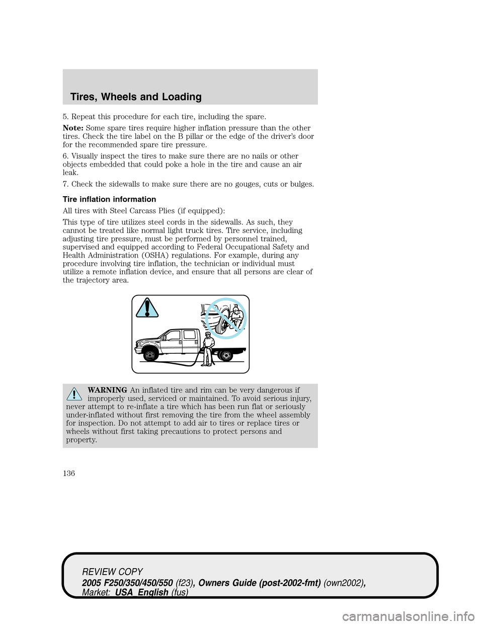 FORD SUPER DUTY 2005 1.G Owners Manual 5. Repeat this procedure for each tire, including the spare.
Note:Some spare tires require higher inflation pressure than the other
tires. Check the tire label on the B pillar or the edge of the drive FORD SUPER DUTY 2005 1.G Owners Manual 5. Repeat this procedure for each tire, including the spare.
Note:Some spare tires require higher inflation pressure than the other
tires. Check the tire label on the B pillar or the edge of the drive