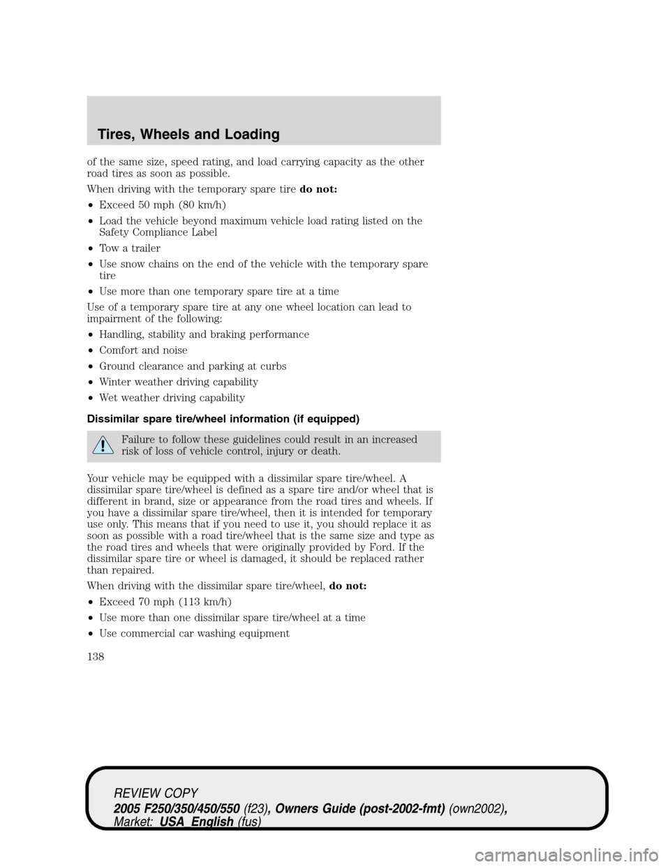 FORD SUPER DUTY 2005 1.G Owners Manual of the same size, speed rating, and load carrying capacity as the other
road tires as soon as possible.
When driving with the temporary spare tiredo not:
•Exceed 50 mph (80 km/h)
•Load the vehicle FORD SUPER DUTY 2005 1.G Owners Manual of the same size, speed rating, and load carrying capacity as the other
road tires as soon as possible.
When driving with the temporary spare tiredo not:
•Exceed 50 mph (80 km/h)
•Load the vehicle