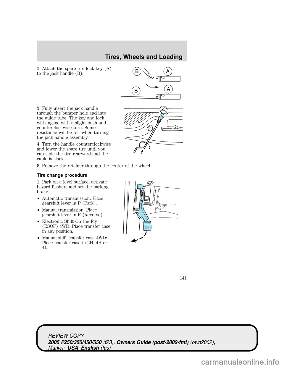 FORD SUPER DUTY 2005 1.G Owners Manual 2. Attach the spare tire lock key (A)
to the jack handle (B).
3. Fully insert the jack handle
through the bumper hole and into
the guide tube. The key and lock
will engage with a slight push and
count FORD SUPER DUTY 2005 1.G Owners Manual 2. Attach the spare tire lock key (A)
to the jack handle (B).
3. Fully insert the jack handle
through the bumper hole and into
the guide tube. The key and lock
will engage with a slight push and
count