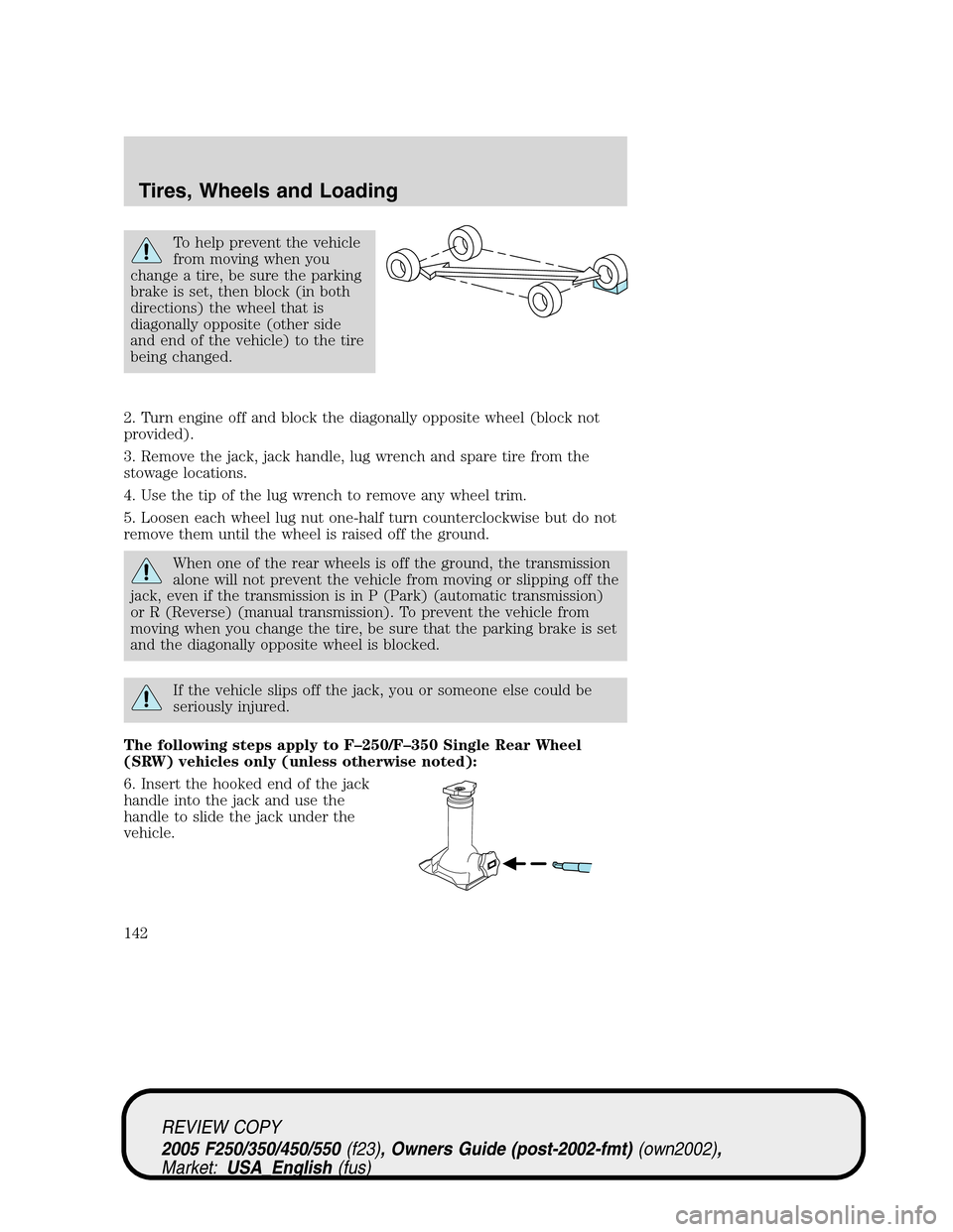 FORD SUPER DUTY 2005 1.G Owners Manual To help prevent the vehicle
from moving when you
change a tire, be sure the parking
brake is set, then block (in both
directions) the wheel that is
diagonally opposite (other side
and end of the vehic FORD SUPER DUTY 2005 1.G Owners Manual To help prevent the vehicle
from moving when you
change a tire, be sure the parking
brake is set, then block (in both
directions) the wheel that is
diagonally opposite (other side
and end of the vehic