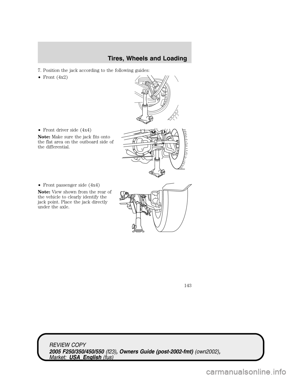 FORD SUPER DUTY 2005 1.G Owners Manual 7. Position the jack according to the following guides:
•Front (4x2)
•Front driver side (4x4)
Note:Make sure the jack fits onto
the flat area on the outboard side of
the differential.
•Front pas FORD SUPER DUTY 2005 1.G Owners Manual 7. Position the jack according to the following guides:
•Front (4x2)
•Front driver side (4x4)
Note:Make sure the jack fits onto
the flat area on the outboard side of
the differential.
•Front pas