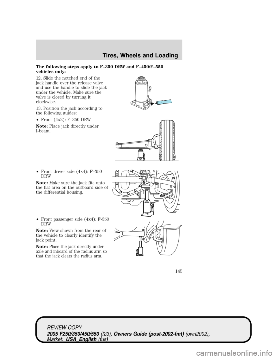 FORD SUPER DUTY 2005 1.G Owners Manual The following steps apply to F–350 DRW and F–450/F–550
vehicles only:
12. Slide the notched end of the
jack handle over the release valve
and use the handle to slide the jack
under the vehicle. FORD SUPER DUTY 2005 1.G Owners Manual The following steps apply to F–350 DRW and F–450/F–550
vehicles only:
12. Slide the notched end of the
jack handle over the release valve
and use the handle to slide the jack
under the vehicle.