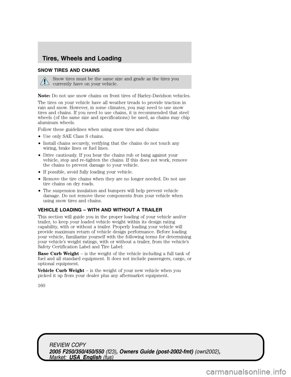 FORD SUPER DUTY 2005 1.G Owners Manual SNOW TIRES AND CHAINS
Snow tires must be the same size and grade as the tires you
currently have on your vehicle.
Note:Do not use snow chains on front tires of Harley-Davidson vehicles.
The tires on y FORD SUPER DUTY 2005 1.G Owners Manual SNOW TIRES AND CHAINS
Snow tires must be the same size and grade as the tires you
currently have on your vehicle.
Note:Do not use snow chains on front tires of Harley-Davidson vehicles.
The tires on y