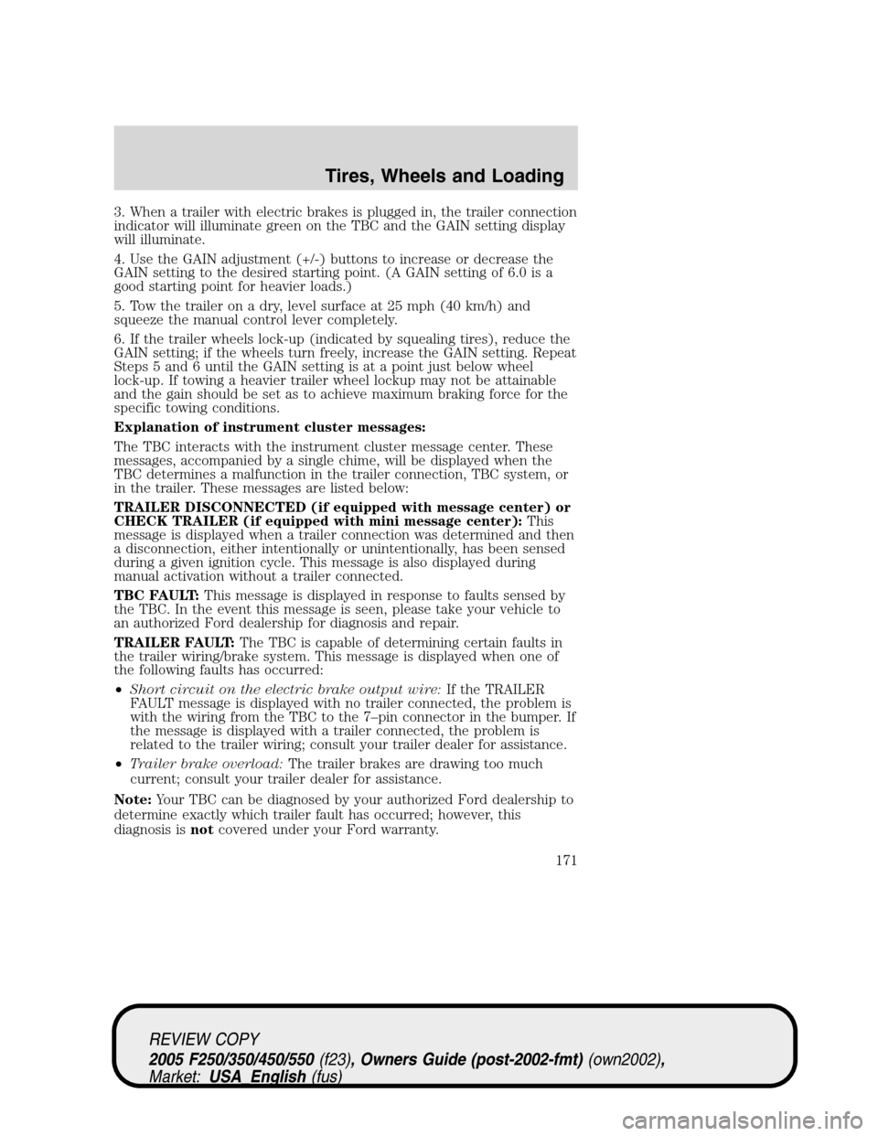 FORD SUPER DUTY 2005 1.G Owners Manual 3. When a trailer with electric brakes is plugged in, the trailer connection
indicator will illuminate green on the TBC and the GAIN setting display
will illuminate.
4. Use the GAIN adjustment (+/-) b FORD SUPER DUTY 2005 1.G Owners Manual 3. When a trailer with electric brakes is plugged in, the trailer connection
indicator will illuminate green on the TBC and the GAIN setting display
will illuminate.
4. Use the GAIN adjustment (+/-) b