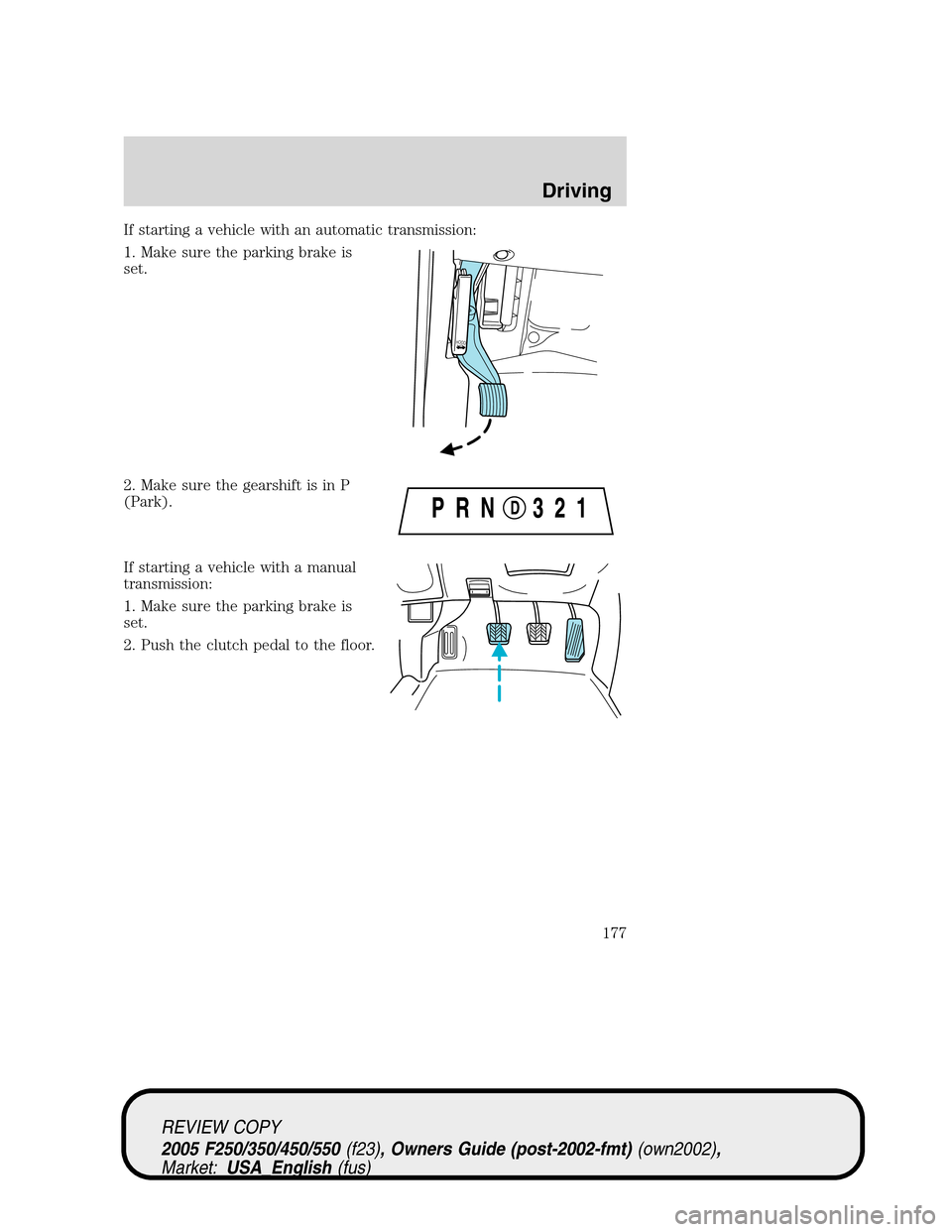 FORD SUPER DUTY 2005 1.G Owners Manual If starting a vehicle with an automatic transmission:
1. Make sure the parking brake is
set.
2. Make sure the gearshift is in P
(Park).
If starting a vehicle with a manual
transmission:
1. Make sure t FORD SUPER DUTY 2005 1.G Owners Manual If starting a vehicle with an automatic transmission:
1. Make sure the parking brake is
set.
2. Make sure the gearshift is in P
(Park).
If starting a vehicle with a manual
transmission:
1. Make sure t