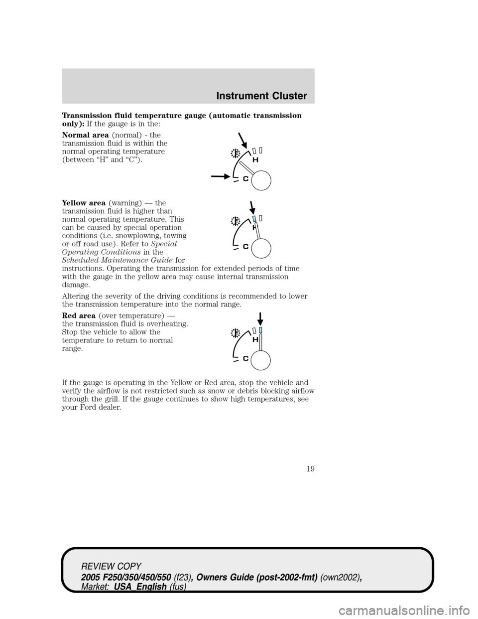 FORD SUPER DUTY 2005 1.G User Guide Transmission fluid temperature gauge (automatic transmission
only):If the gauge is in the:
Normal area(normal) - the
transmission fluid is within the
normal operating temperature
(between “H” and 