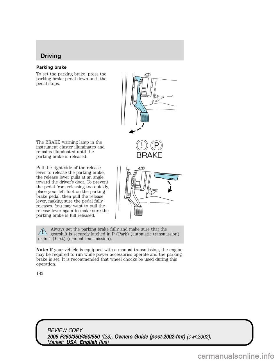 FORD SUPER DUTY 2005 1.G Owners Manual Parking brake
To set the parking brake, press the
parking brake pedal down until the
pedal stops.
The BRAKE warning lamp in the
instrument cluster illuminates and
remains illuminated until the
parking FORD SUPER DUTY 2005 1.G Owners Manual Parking brake
To set the parking brake, press the
parking brake pedal down until the
pedal stops.
The BRAKE warning lamp in the
instrument cluster illuminates and
remains illuminated until the
parking