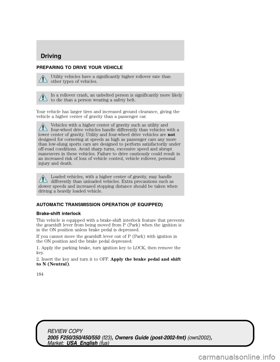 FORD SUPER DUTY 2005 1.G Owners Manual PREPARING TO DRIVE YOUR VEHICLE
Utility vehicles have a significantly higher rollover rate than
other types of vehicles.
In a rollover crash, an unbelted person is significantly more likely
to die tha FORD SUPER DUTY 2005 1.G Owners Manual PREPARING TO DRIVE YOUR VEHICLE
Utility vehicles have a significantly higher rollover rate than
other types of vehicles.
In a rollover crash, an unbelted person is significantly more likely
to die tha