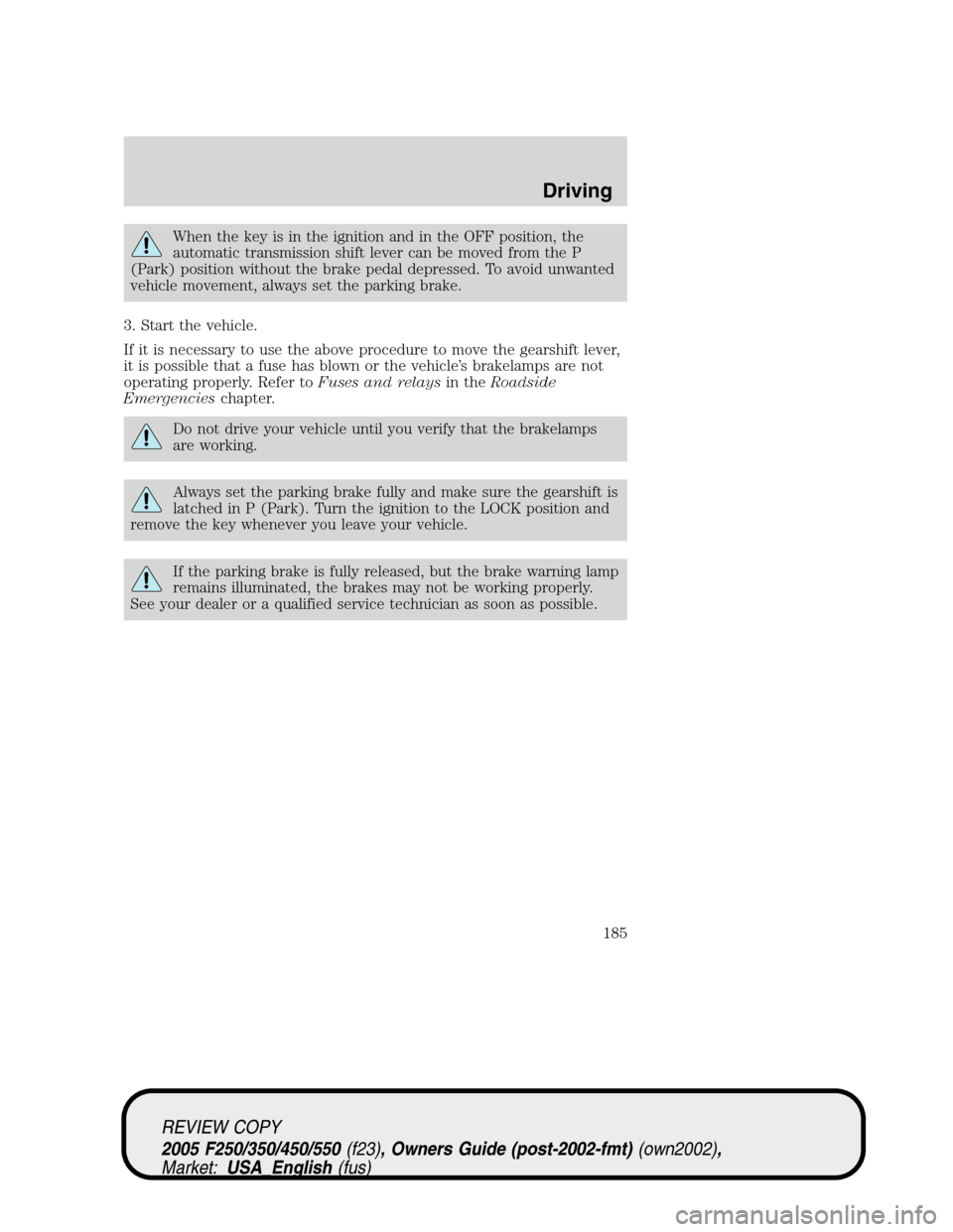 FORD SUPER DUTY 2005 1.G Owners Manual When the key is in the ignition and in the OFF position, the
automatic transmission shift lever can be moved from the P
(Park) position without the brake pedal depressed. To avoid unwanted
vehicle mov FORD SUPER DUTY 2005 1.G Owners Manual When the key is in the ignition and in the OFF position, the
automatic transmission shift lever can be moved from the P
(Park) position without the brake pedal depressed. To avoid unwanted
vehicle mov