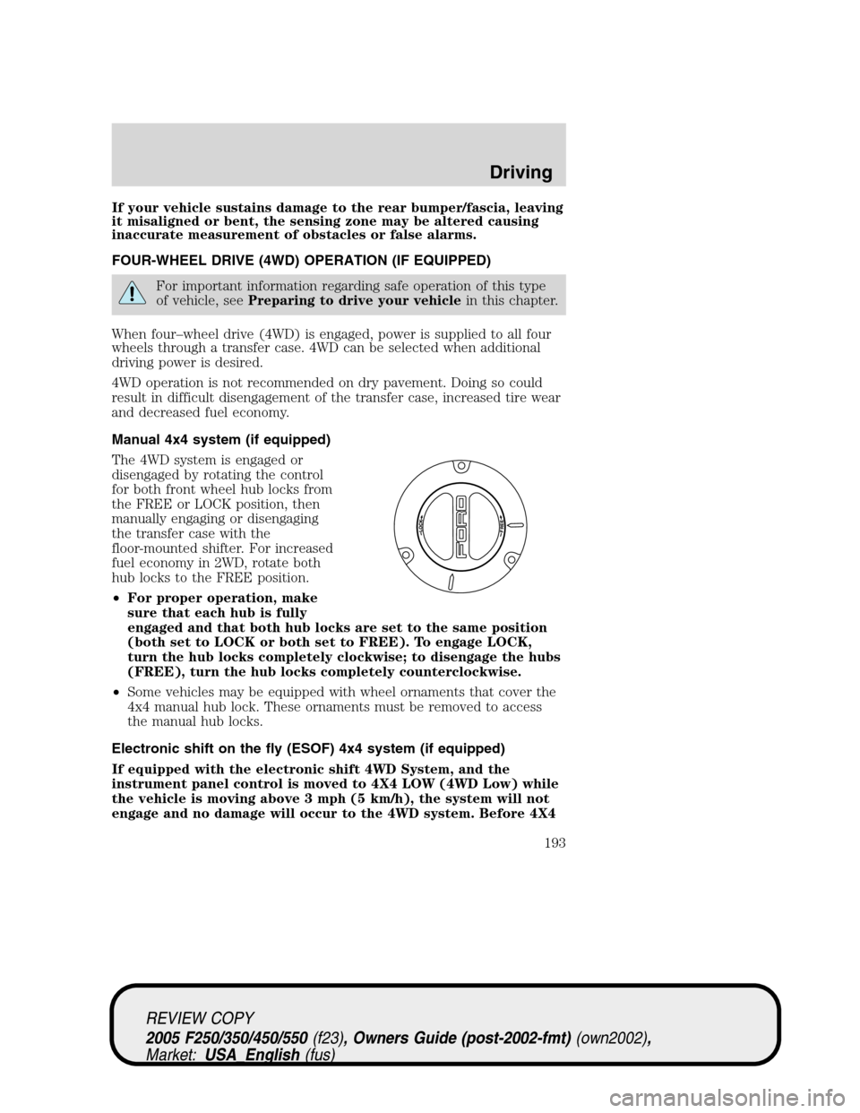 FORD SUPER DUTY 2005 1.G Owners Manual If your vehicle sustains damage to the rear bumper/fascia, leaving
it misaligned or bent, the sensing zone may be altered causing
inaccurate measurement of obstacles or false alarms.
FOUR-WHEEL DRIVE FORD SUPER DUTY 2005 1.G Owners Manual If your vehicle sustains damage to the rear bumper/fascia, leaving
it misaligned or bent, the sensing zone may be altered causing
inaccurate measurement of obstacles or false alarms.
FOUR-WHEEL DRIVE