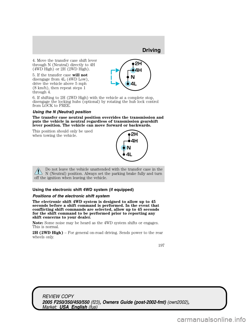 FORD SUPER DUTY 2005 1.G Owners Manual 4. Move the transfer case shift lever
through N (Neutral) directly to 4H
(4WD High) or 2H (2WD High).
5. If the transfer casewill not
disengage from 4L (4WD Low),
drive the vehicle above 5 mph
(8 km/h FORD SUPER DUTY 2005 1.G Owners Manual 4. Move the transfer case shift lever
through N (Neutral) directly to 4H
(4WD High) or 2H (2WD High).
5. If the transfer casewill not
disengage from 4L (4WD Low),
drive the vehicle above 5 mph
(8 km/h