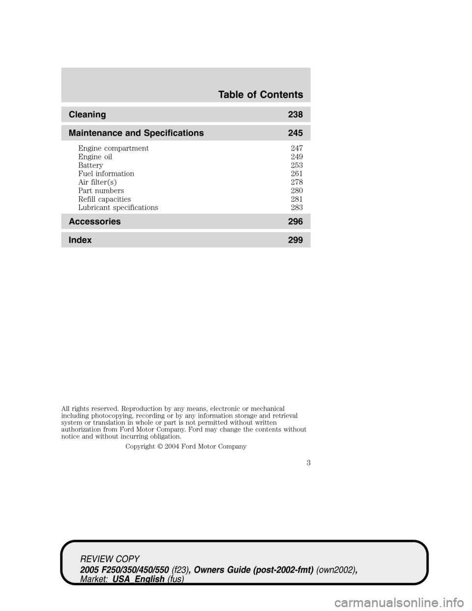 FORD SUPER DUTY 2005 1.G Owners Manual Cleaning 238
Maintenance and Specifications 245
Engine compartment 247
Engine oil 249
Battery 253
Fuel information 261
Air filter(s) 278
Part numbers 280
Refill capacities 281
Lubricant specifications