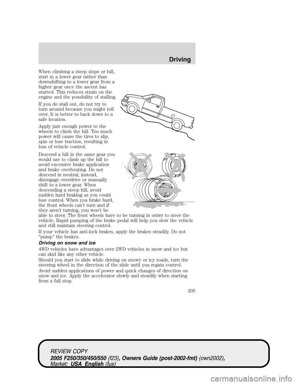 FORD SUPER DUTY 2005 1.G Owners Manual When climbing a steep slope or hill,
start in a lower gear rather than
downshifting to a lower gear from a
higher gear once the ascent has
started. This reduces strain on the
engine and the possibilit