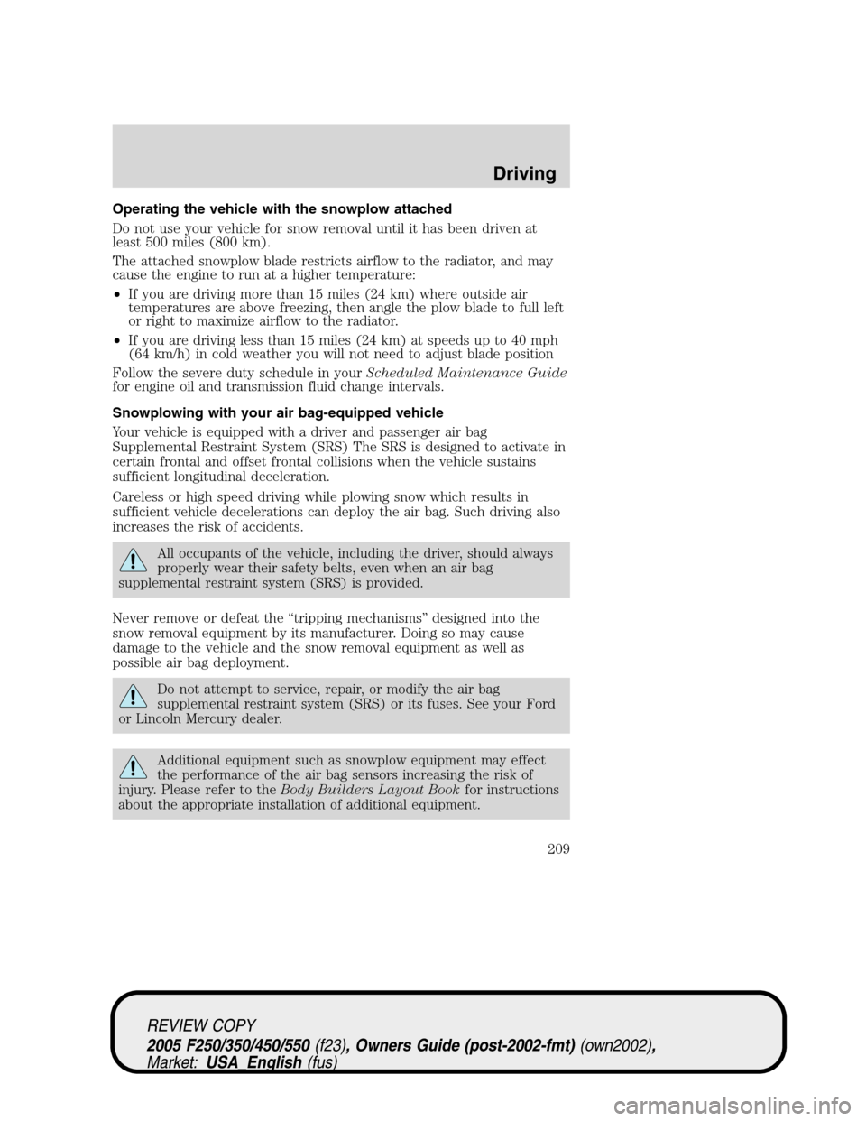 FORD SUPER DUTY 2005 1.G Owners Manual Operating the vehicle with the snowplow attached
Do not use your vehicle for snow removal until it has been driven at
least 500 miles (800 km).
The attached snowplow blade restricts airflow to the rad FORD SUPER DUTY 2005 1.G Owners Manual Operating the vehicle with the snowplow attached
Do not use your vehicle for snow removal until it has been driven at
least 500 miles (800 km).
The attached snowplow blade restricts airflow to the rad