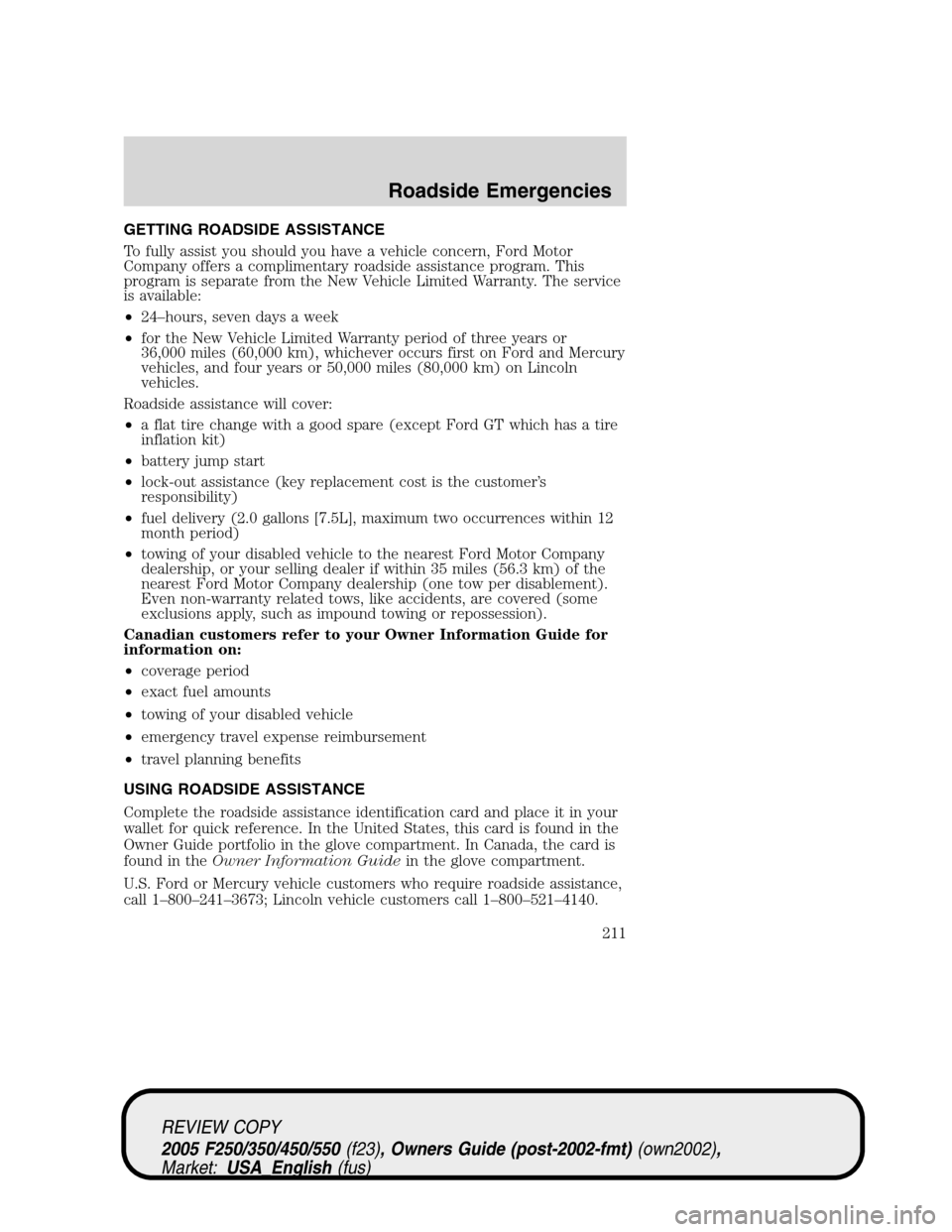 FORD SUPER DUTY 2005 1.G Owners Manual GETTING ROADSIDE ASSISTANCE
To fully assist you should you have a vehicle concern, Ford Motor
Company offers a complimentary roadside assistance program. This
program is separate from the New Vehicle FORD SUPER DUTY 2005 1.G Owners Manual GETTING ROADSIDE ASSISTANCE
To fully assist you should you have a vehicle concern, Ford Motor
Company offers a complimentary roadside assistance program. This
program is separate from the New Vehicle
