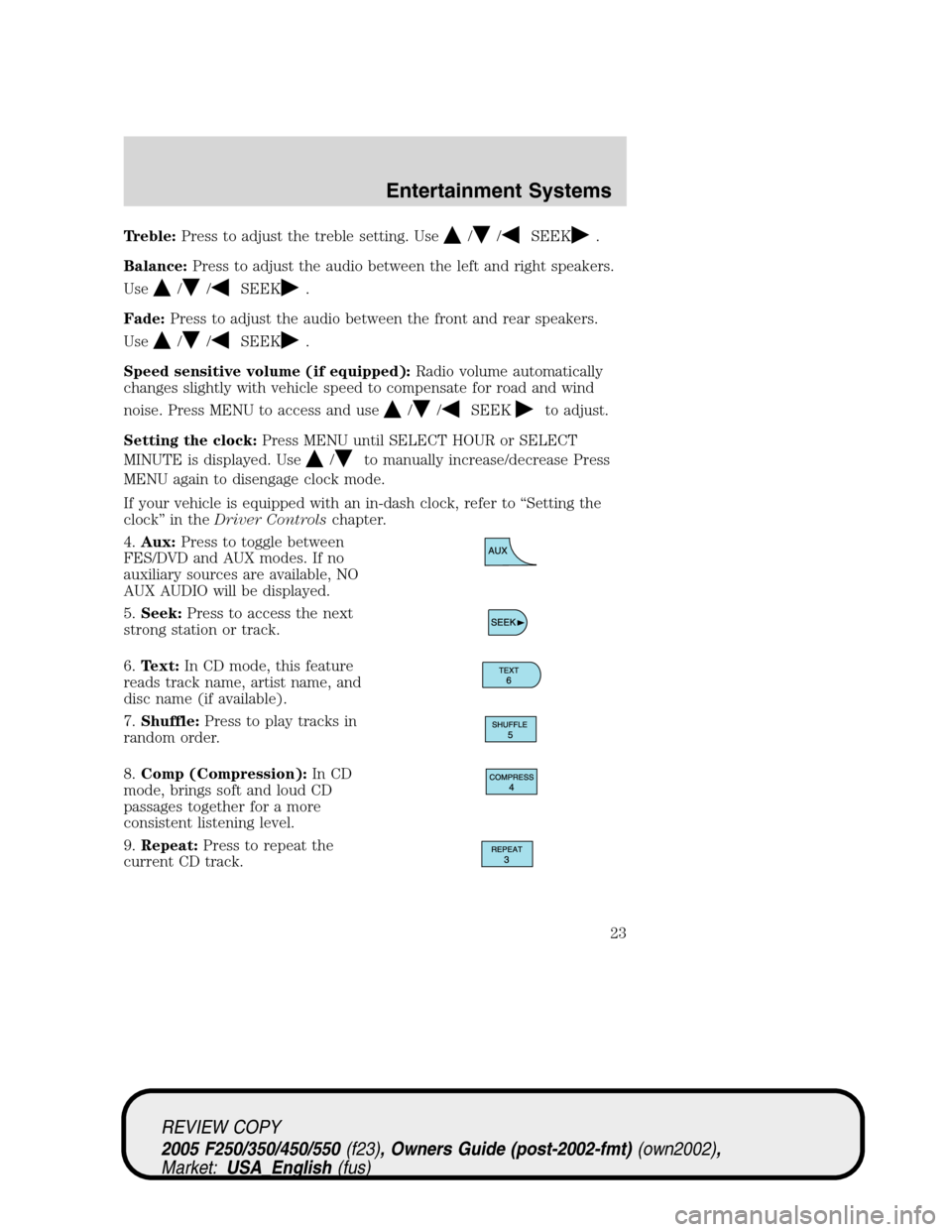 FORD SUPER DUTY 2005 1.G Owners Manual Treble:Press to adjust the treble setting. Use//SEEK.
Balance:Press to adjust the audio between the left and right speakers.
Use
//SEEK.
Fade:Press to adjust the audio between the front and rear speak