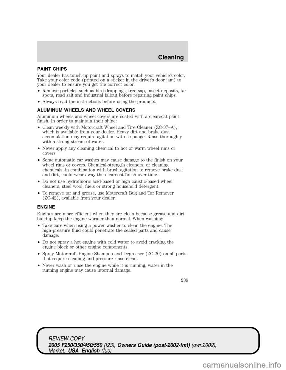 FORD SUPER DUTY 2005 1.G Owners Manual PAINT CHIPS
Your dealer has touch-up paint and sprays to match your vehicle’s color.
Take your color code (printed on a sticker in the driver’s door jam) to
your dealer to ensure you get the corre