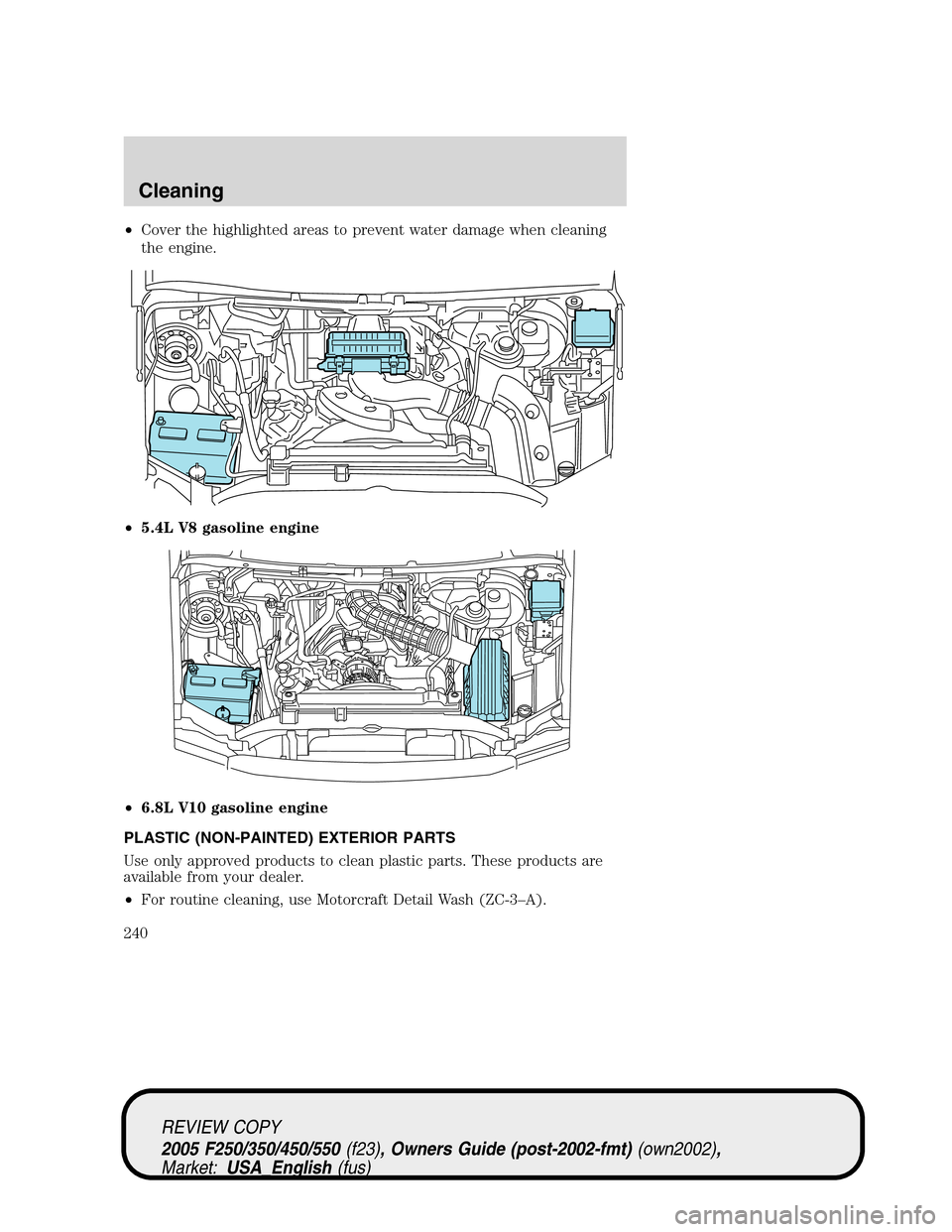 FORD SUPER DUTY 2005 1.G Owners Manual •Cover the highlighted areas to prevent water damage when cleaning
the engine.
•5.4L V8 gasoline engine
•6.8L V10 gasoline engine
PLASTIC (NON-PAINTED) EXTERIOR PARTS
Use only approved products 