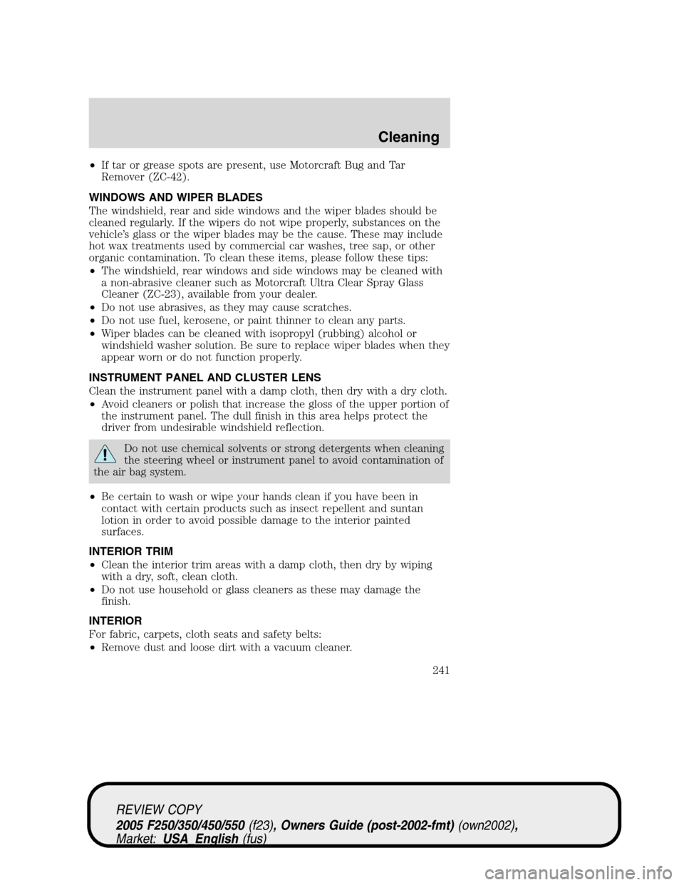FORD SUPER DUTY 2005 1.G Owners Manual •If tar or grease spots are present, use Motorcraft Bug and Tar
Remover (ZC-42).
WINDOWS AND WIPER BLADES
The windshield, rear and side windows and the wiper blades should be
cleaned regularly. If t