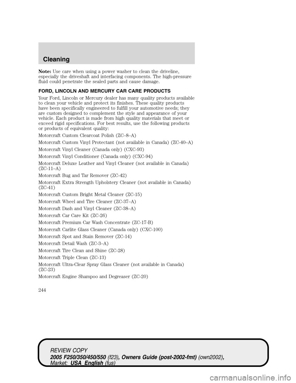 FORD SUPER DUTY 2005 1.G Owners Manual Note:Use care when using a power washer to clean the driveline,
especially the driveshaft and interfacing components. The high-pressure
fluid could penetrate the sealed parts and cause damage.
FORD, L