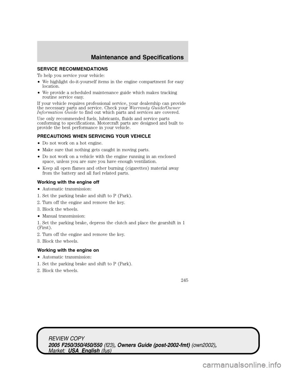 FORD SUPER DUTY 2005 1.G Owners Manual SERVICE RECOMMENDATIONS
To help you service your vehicle:
•We highlight do-it-yourself items in the engine compartment for easy
location.
•We provide a scheduled maintenance guide which makes trac