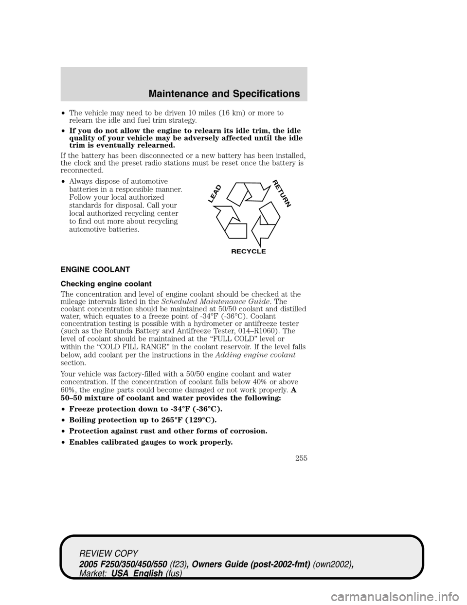 FORD SUPER DUTY 2005 1.G Owners Manual •The vehicle may need to be driven 10 miles (16 km) or more to
relearn the idle and fuel trim strategy.
•If you do not allow the engine to relearn its idle trim, the idle
quality of your vehicle m FORD SUPER DUTY 2005 1.G Owners Manual •The vehicle may need to be driven 10 miles (16 km) or more to
relearn the idle and fuel trim strategy.
•If you do not allow the engine to relearn its idle trim, the idle
quality of your vehicle m
