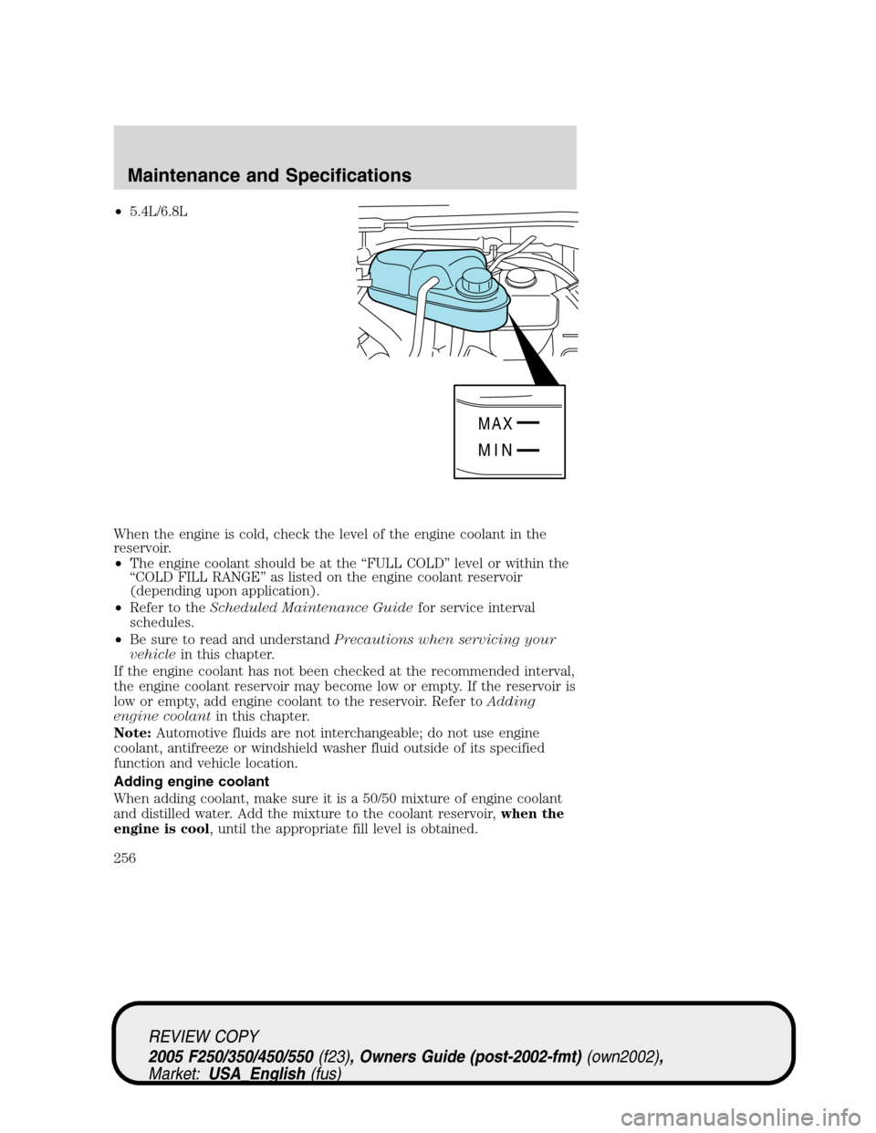 FORD SUPER DUTY 2005 1.G Owners Manual •5.4L/6.8L
When the engine is cold, check the level of the engine coolant in the
reservoir.
•The engine coolant should be at the “FULL COLD” level or within the
“COLD FILL RANGE” as listed FORD SUPER DUTY 2005 1.G Owners Manual •5.4L/6.8L
When the engine is cold, check the level of the engine coolant in the
reservoir.
•The engine coolant should be at the “FULL COLD” level or within the
“COLD FILL RANGE” as listed