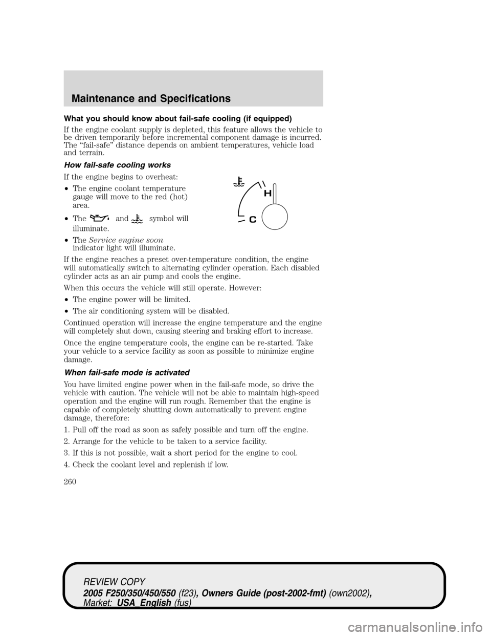 FORD SUPER DUTY 2005 1.G Owners Manual What you should know about fail-safe cooling (if equipped)
If the engine coolant supply is depleted, this feature allows the vehicle to
be driven temporarily before incremental component damage is inc FORD SUPER DUTY 2005 1.G Owners Manual What you should know about fail-safe cooling (if equipped)
If the engine coolant supply is depleted, this feature allows the vehicle to
be driven temporarily before incremental component damage is inc