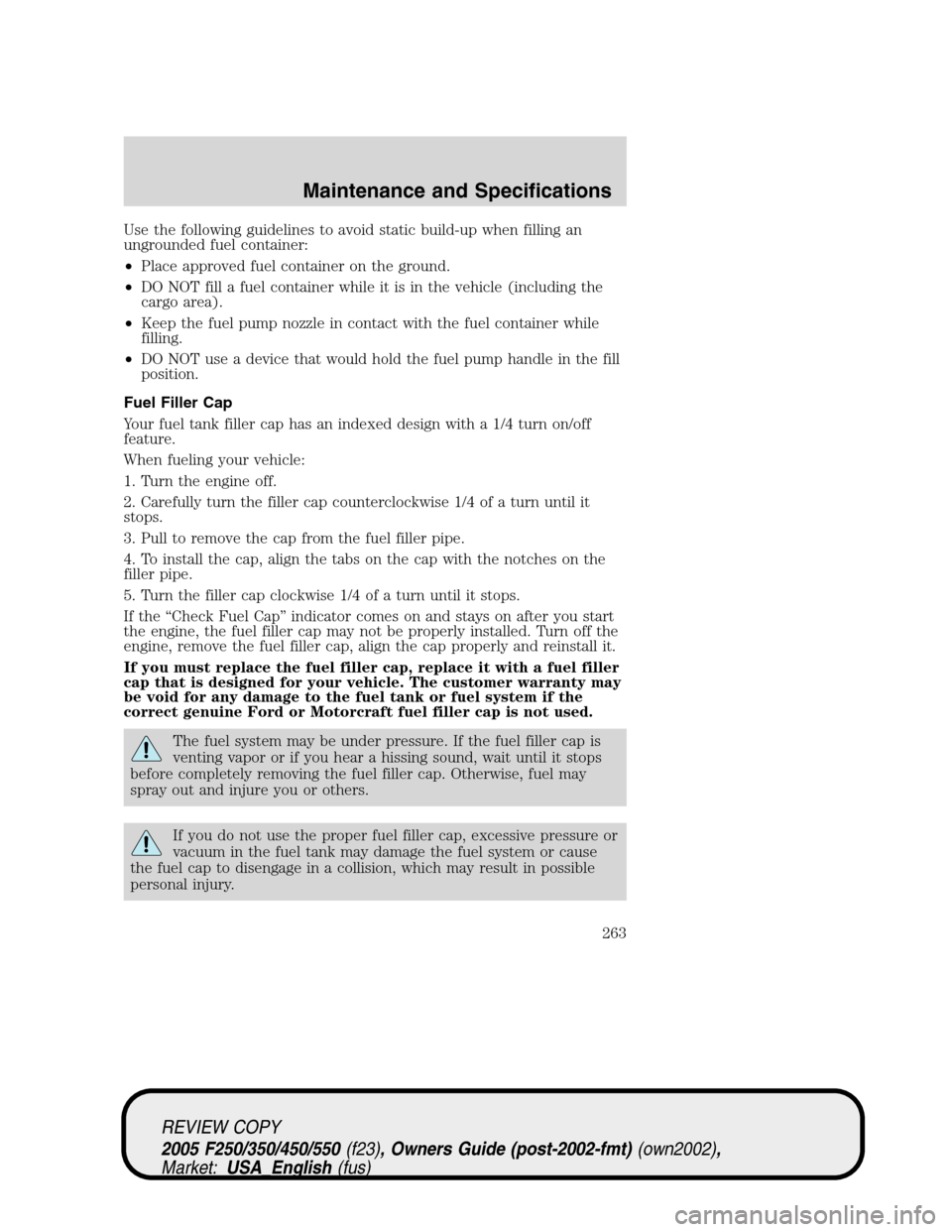 FORD SUPER DUTY 2005 1.G Owners Manual Use the following guidelines to avoid static build-up when filling an
ungrounded fuel container:
•Place approved fuel container on the ground.
•DO NOT fill a fuel container while it is in the vehi FORD SUPER DUTY 2005 1.G Owners Manual Use the following guidelines to avoid static build-up when filling an
ungrounded fuel container:
•Place approved fuel container on the ground.
•DO NOT fill a fuel container while it is in the vehi