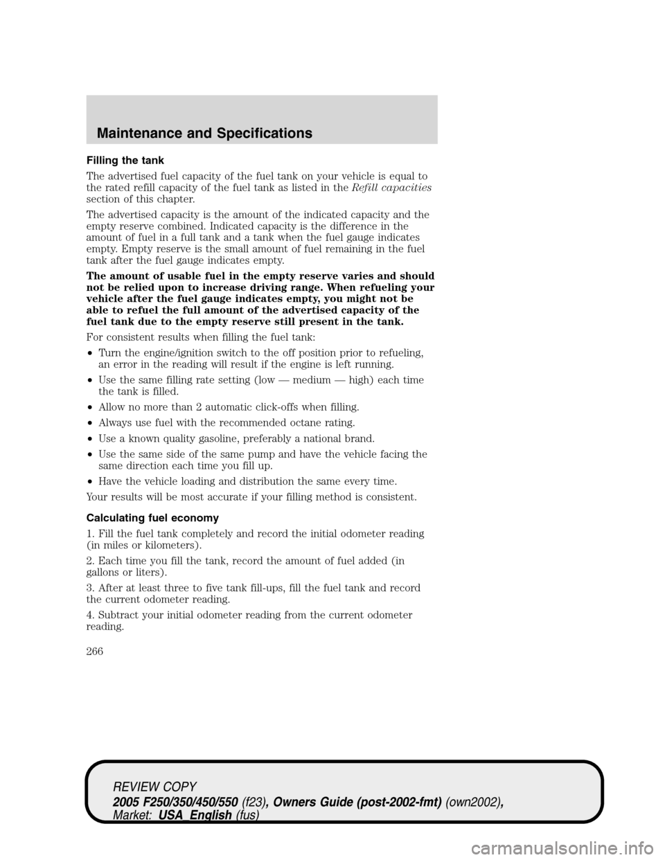 FORD SUPER DUTY 2005 1.G Owners Manual Filling the tank
The advertised fuel capacity of the fuel tank on your vehicle is equal to
the rated refill capacity of the fuel tank as listed in theRefill capacities
section of this chapter.
The adv