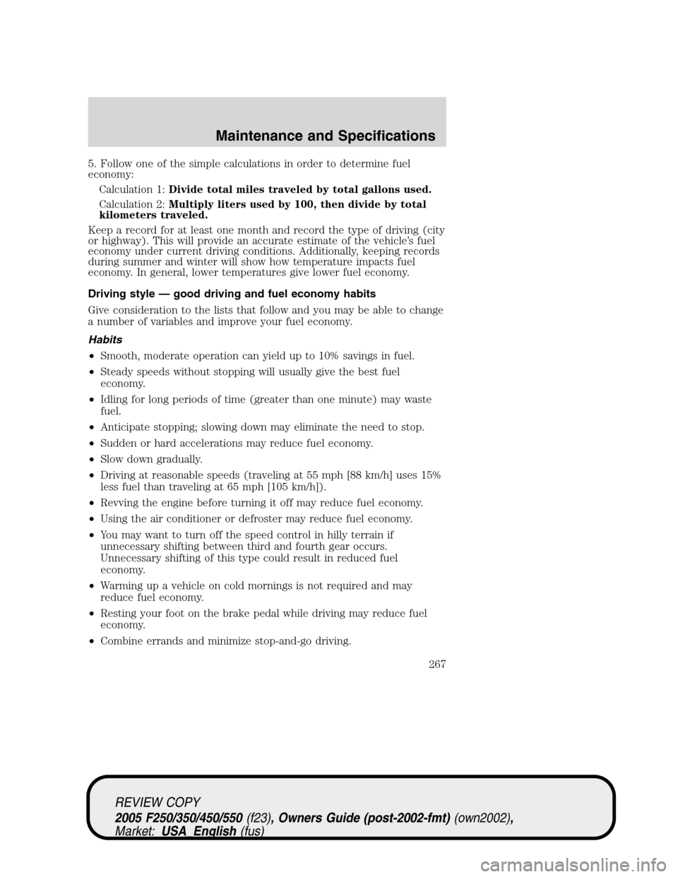 FORD SUPER DUTY 2005 1.G Owners Manual 5. Follow one of the simple calculations in order to determine fuel
economy:
Calculation 1:Divide total miles traveled by total gallons used.
Calculation 2:Multiply liters used by 100, then divide by FORD SUPER DUTY 2005 1.G Owners Manual 5. Follow one of the simple calculations in order to determine fuel
economy:
Calculation 1:Divide total miles traveled by total gallons used.
Calculation 2:Multiply liters used by 100, then divide by