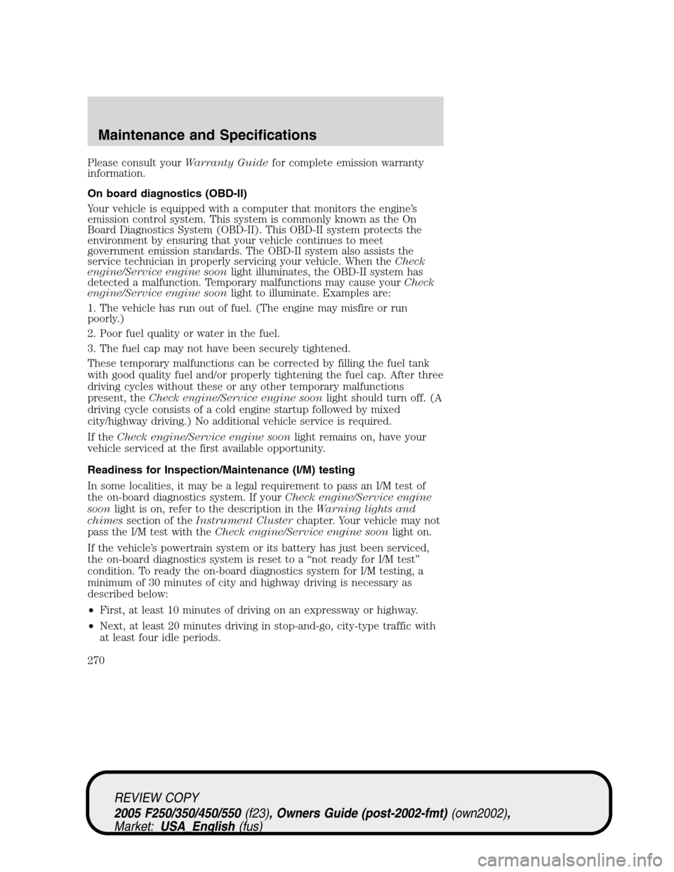 FORD SUPER DUTY 2005 1.G Owners Manual Please consult yourWarranty Guidefor complete emission warranty
information.
On board diagnostics (OBD-II)
Your vehicle is equipped with a computer that monitors the engine’s
emission control system FORD SUPER DUTY 2005 1.G Owners Manual Please consult yourWarranty Guidefor complete emission warranty
information.
On board diagnostics (OBD-II)
Your vehicle is equipped with a computer that monitors the engine’s
emission control system