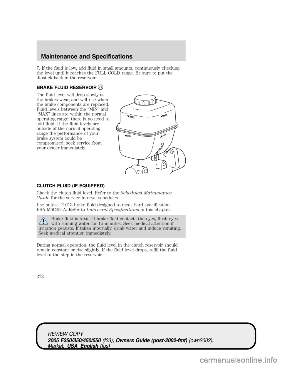 FORD SUPER DUTY 2005 1.G Owners Manual 7. If the fluid is low, add fluid in small amounts, continuously checking
the level until it reaches the FULL COLD range. Be sure to put the
dipstick back in the reservoir.
BRAKE FLUID RESERVOIR
The f FORD SUPER DUTY 2005 1.G Owners Manual 7. If the fluid is low, add fluid in small amounts, continuously checking
the level until it reaches the FULL COLD range. Be sure to put the
dipstick back in the reservoir.
BRAKE FLUID RESERVOIR
The f