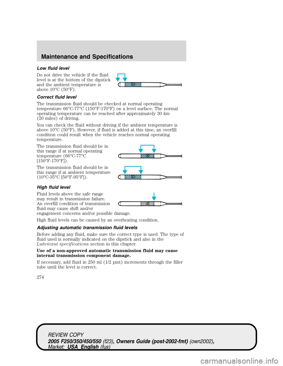 FORD SUPER DUTY 2005 1.G Owners Manual Low fluid level
Do not drive the vehicle if the fluid
level is at the bottom of the dipstick
and the ambient temperature is
above 10°C (50°F).
Correct fluid level
The transmission fluid should be ch FORD SUPER DUTY 2005 1.G Owners Manual Low fluid level
Do not drive the vehicle if the fluid
level is at the bottom of the dipstick
and the ambient temperature is
above 10°C (50°F).
Correct fluid level
The transmission fluid should be ch