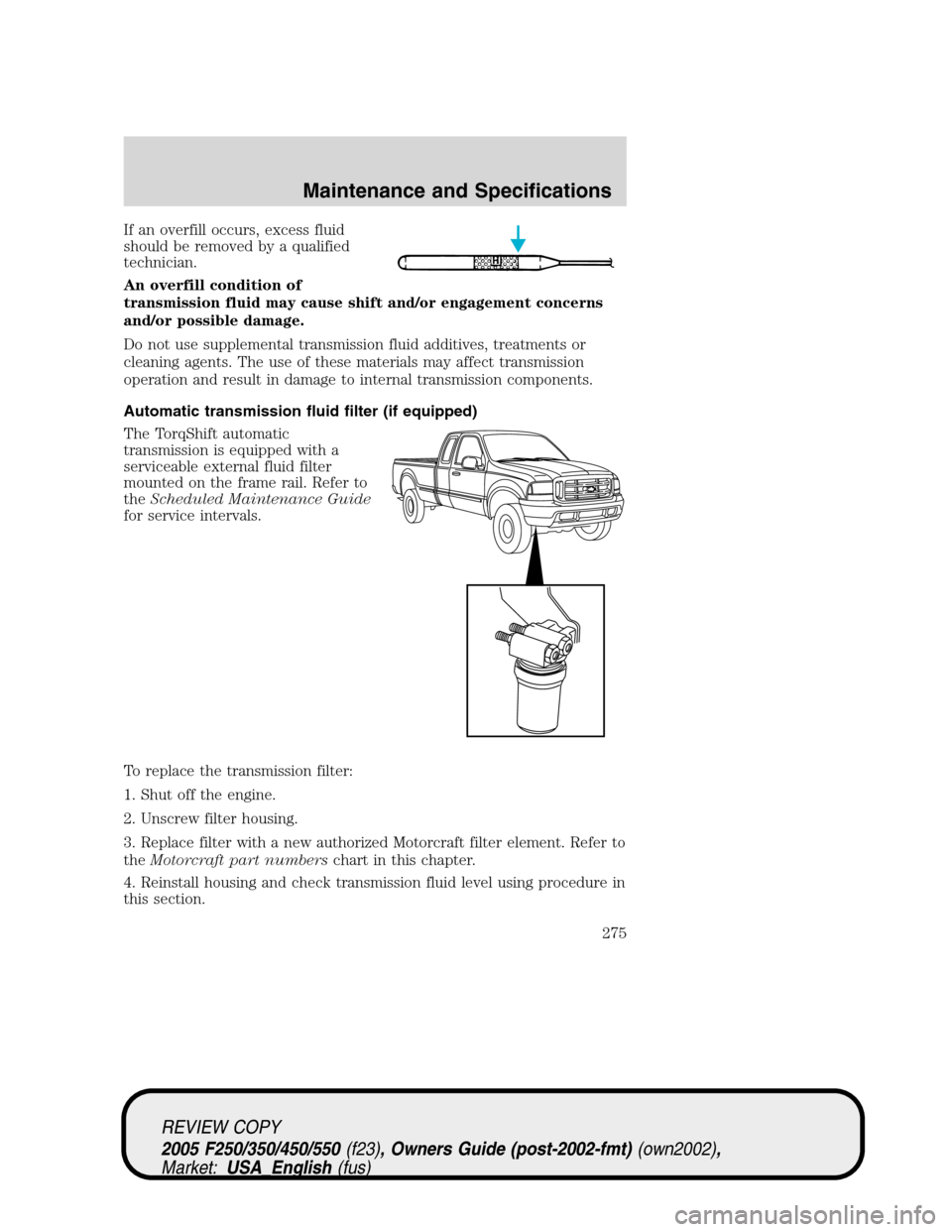 FORD SUPER DUTY 2005 1.G Owners Manual If an overfill occurs, excess fluid
should be removed by a qualified
technician.
An overfill condition of
transmission fluid may cause shift and/or engagement concerns
and/or possible damage.
Do not u FORD SUPER DUTY 2005 1.G Owners Manual If an overfill occurs, excess fluid
should be removed by a qualified
technician.
An overfill condition of
transmission fluid may cause shift and/or engagement concerns
and/or possible damage.
Do not u