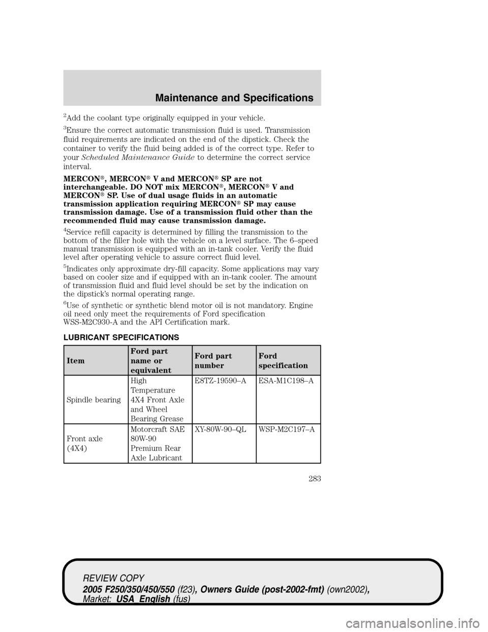 FORD SUPER DUTY 2005 1.G Owners Manual 2Add the coolant type originally equipped in your vehicle.
3Ensure the correct automatic transmission fluid is used. Transmission
fluid requirements are indicated on the end of the dipstick. Check the