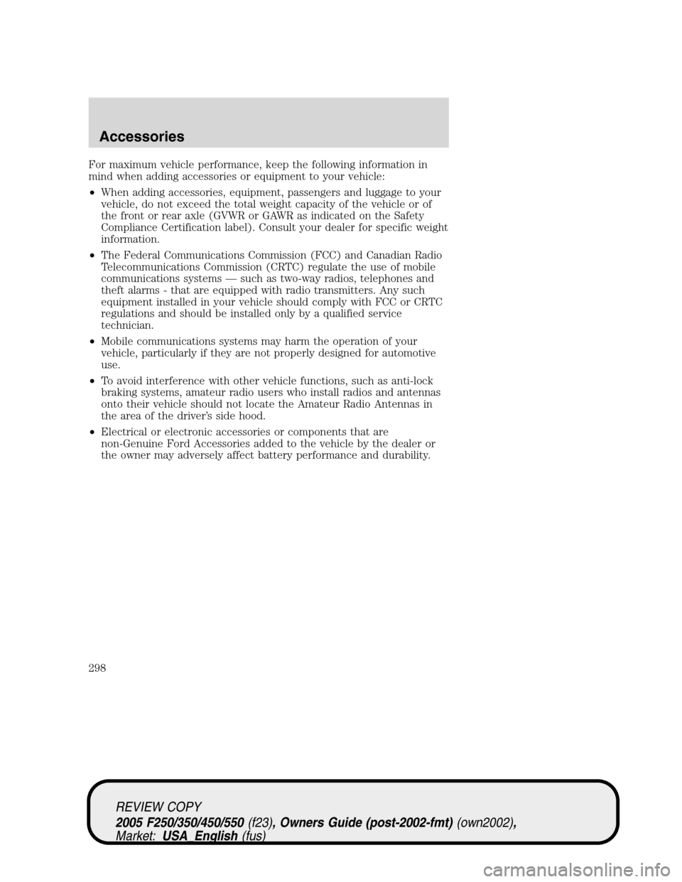 FORD SUPER DUTY 2005 1.G Owners Manual For maximum vehicle performance, keep the following information in
mind when adding accessories or equipment to your vehicle:
•When adding accessories, equipment, passengers and luggage to your
vehi