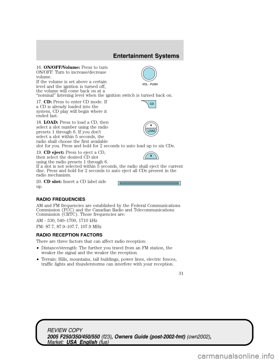 FORD SUPER DUTY 2005 1.G Owners Guide 16.ON/OFF/Volume:Press to turn
ON/OFF. Turn to increase/decrease
volume.
If the volume is set above a certain
level and the ignition is turned off,
the volume will come back on at a
“nominal” list FORD SUPER DUTY 2005 1.G Owners Guide 16.ON/OFF/Volume:Press to turn
ON/OFF. Turn to increase/decrease
volume.
If the volume is set above a certain
level and the ignition is turned off,
the volume will come back on at a
“nominal” list