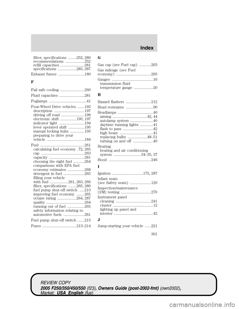FORD SUPER DUTY 2005 1.G Owners Manual filter, specifications ........252, 280
recommendations ...................252
refill capacities ........................281
specifications ..................283, 287
Exhaust fumes ...................
