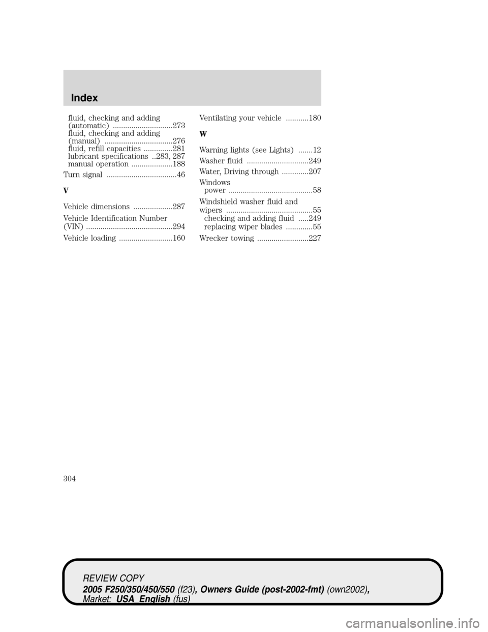 FORD SUPER DUTY 2005 1.G Owners Manual fluid, checking and adding
(automatic) .............................273
fluid, checking and adding
(manual) .................................276
fluid, refill capacities ..............281
lubricant sp