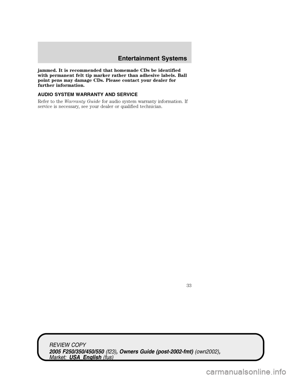 FORD SUPER DUTY 2005 1.G Owners Manual jammed. It is recommended that homemade CDs be identified
with permanent felt tip marker rather than adhesive labels. Ball
point pens may damage CDs. Please contact your dealer for
further information