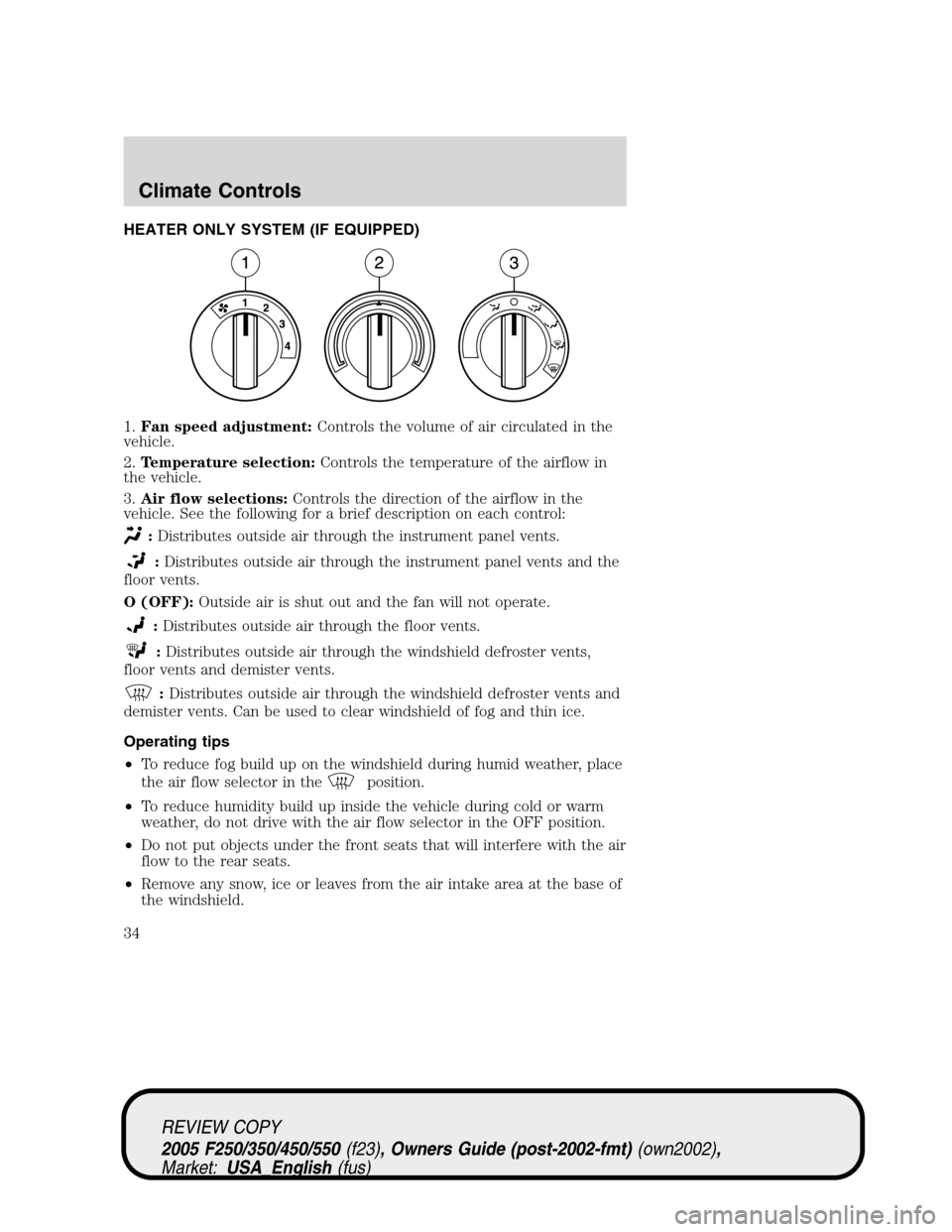 FORD SUPER DUTY 2005 1.G Owners Guide HEATER ONLY SYSTEM (IF EQUIPPED)
1.Fan speed adjustment:Controls the volume of air circulated in the
vehicle.
2.Temperature selection:Controls the temperature of the airflow in
the vehicle.
3.Air flow FORD SUPER DUTY 2005 1.G Owners Guide HEATER ONLY SYSTEM (IF EQUIPPED)
1.Fan speed adjustment:Controls the volume of air circulated in the
vehicle.
2.Temperature selection:Controls the temperature of the airflow in
the vehicle.
3.Air flow
