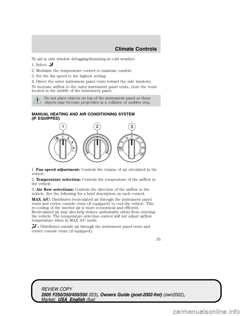 FORD SUPER DUTY 2005 1.G Owners Guide To aid in side window defogging/demisting in cold weather:
1. Select
.
2. Modulate the temperature control to maintain comfort.
3. Set the fan speed to the highest setting.
4. Direct the outer instrum FORD SUPER DUTY 2005 1.G Owners Guide To aid in side window defogging/demisting in cold weather:
1. Select
.
2. Modulate the temperature control to maintain comfort.
3. Set the fan speed to the highest setting.
4. Direct the outer instrum