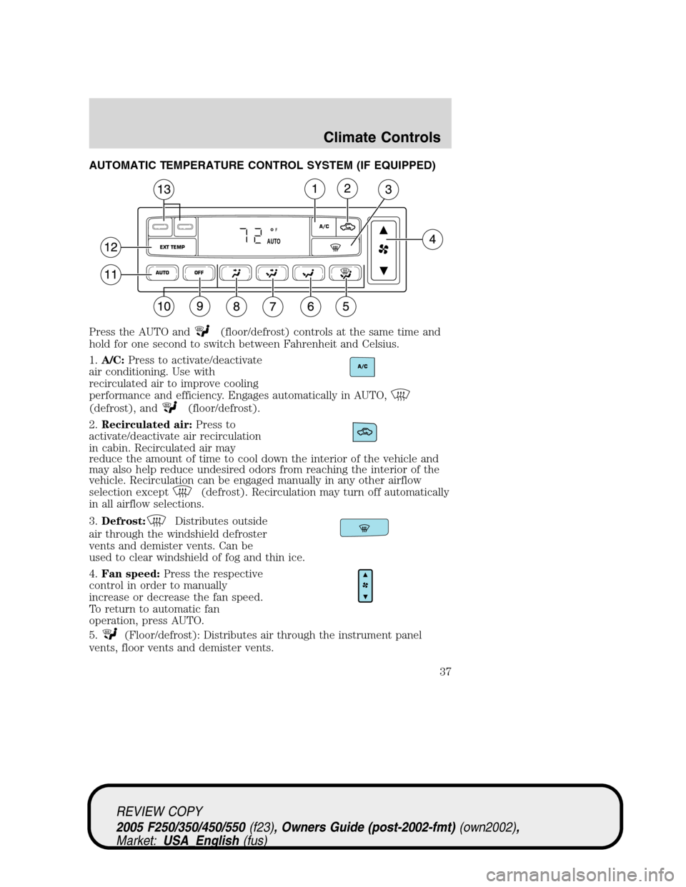FORD SUPER DUTY 2005 1.G Owners Guide AUTOMATIC TEMPERATURE CONTROL SYSTEM (IF EQUIPPED)
Press the AUTO and
(floor/defrost) controls at the same time and
hold for one second to switch between Fahrenheit and Celsius.
1.A/C:Press to activat FORD SUPER DUTY 2005 1.G Owners Guide AUTOMATIC TEMPERATURE CONTROL SYSTEM (IF EQUIPPED)
Press the AUTO and
(floor/defrost) controls at the same time and
hold for one second to switch between Fahrenheit and Celsius.
1.A/C:Press to activat