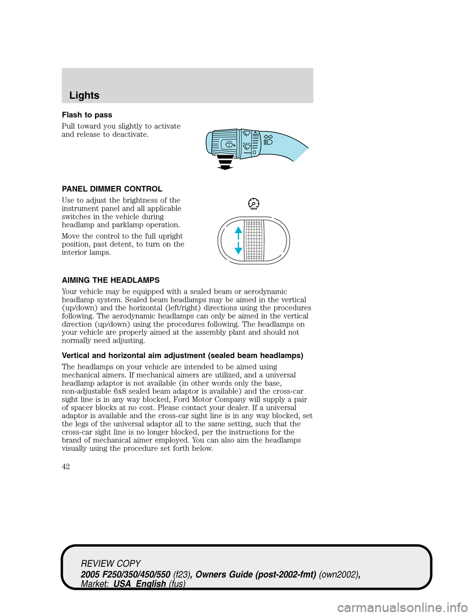 FORD SUPER DUTY 2005 1.G Service Manual Flash to pass
Pull toward you slightly to activate
and release to deactivate.
PANEL DIMMER CONTROL
Use to adjust the brightness of the
instrument panel and all applicable
switches in the vehicle durin FORD SUPER DUTY 2005 1.G Service Manual Flash to pass
Pull toward you slightly to activate
and release to deactivate.
PANEL DIMMER CONTROL
Use to adjust the brightness of the
instrument panel and all applicable
switches in the vehicle durin