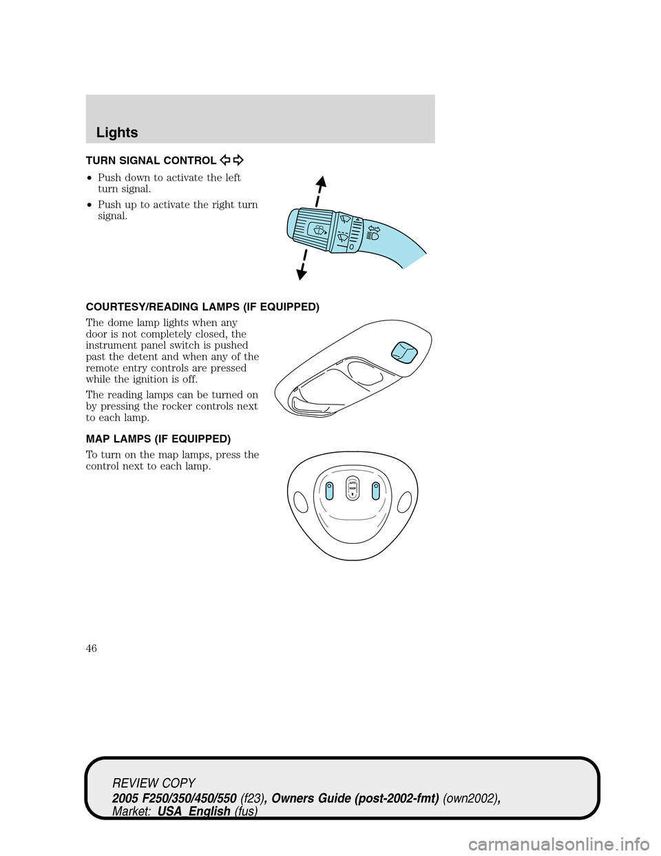 FORD SUPER DUTY 2005 1.G Service Manual TURN SIGNAL CONTROL
•Push down to activate the left
turn signal.
•Push up to activate the right turn
signal.
COURTESY/READING LAMPS (IF EQUIPPED)
The dome lamp lights when any
door is not complete FORD SUPER DUTY 2005 1.G Service Manual TURN SIGNAL CONTROL
•Push down to activate the left
turn signal.
•Push up to activate the right turn
signal.
COURTESY/READING LAMPS (IF EQUIPPED)
The dome lamp lights when any
door is not complete